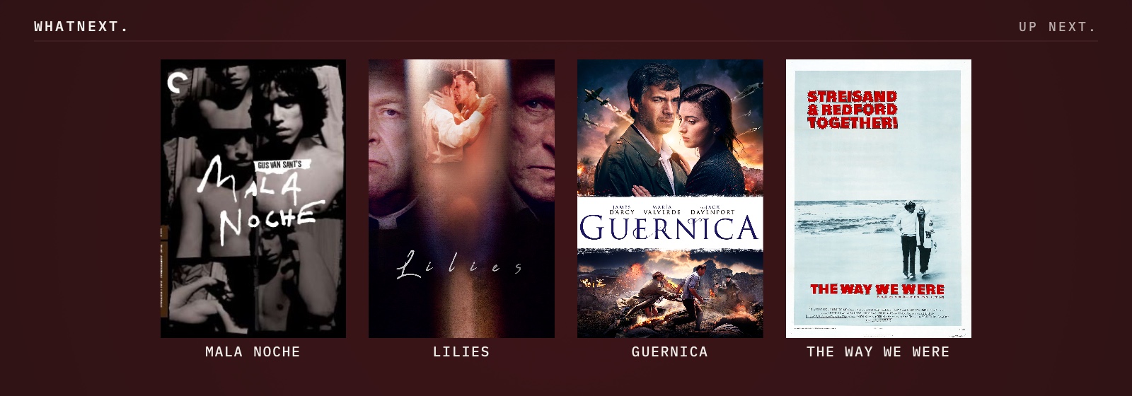Try these: Mala Noche, Lilies, Guernica, and The Way We Were