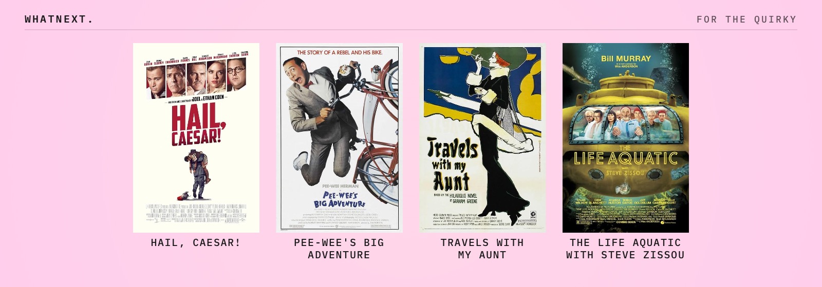 For the quirky: Hail, Caesar!, Pee-wee's Big Adventure, Travels with My Aunt, and The Life Aquatic with Steve Zissou
